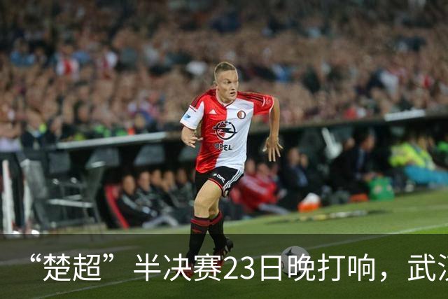 “楚超”半决赛23日晚打响，武汉主场VS荆州，19.9元门票火热发售