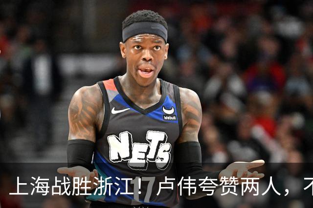 上海战胜浙江！卢伟夸赞两人，不是王哲林和李弘权，也不是张镇麟