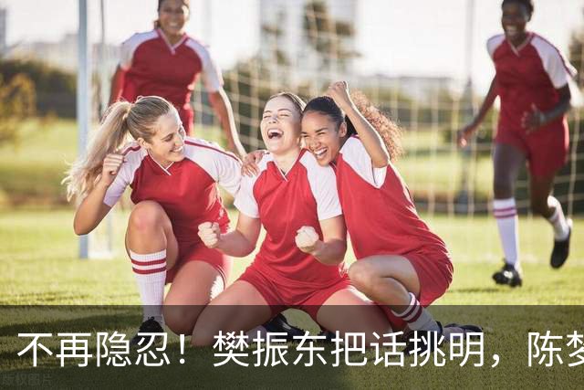不再隐忍！樊振东把话挑明，陈梦的遭遇也被翻出来，比想的严重