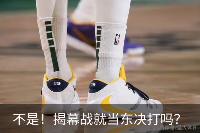 不是！揭幕战就当东决打吗？