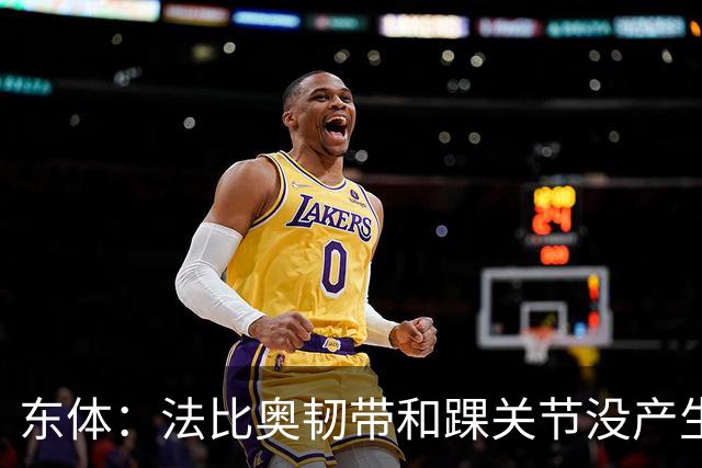 东体：法比奥韧带和踝关节没产生其他伤情，保守治疗或需三个月