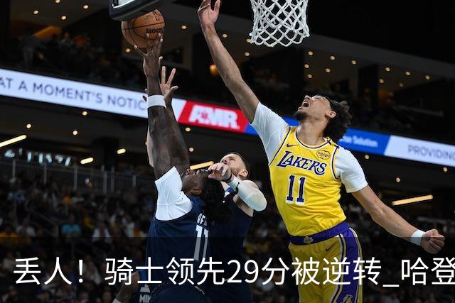 丢人！骑士领先29分被逆转 哈登还是软脚蟹，沃特森让人失望