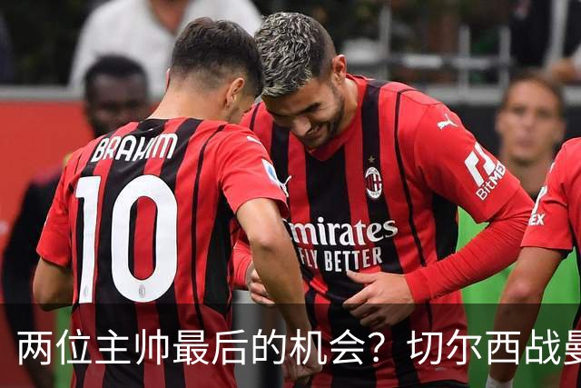 两位主帅最后的机会？切尔西战曼联：阿隆索、卡里克谁输谁走人！