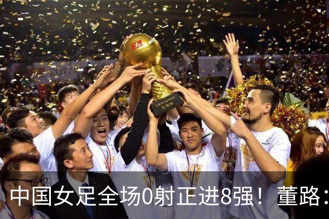 中国女足全场0射正进8强！董路：邵佳一这么踢怎会输巴勒斯坦5个