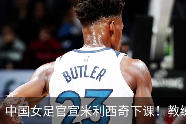 中国女足官宣米利西奇下课！教练团队全走人 亚运会亚洲杯均未夺冠
