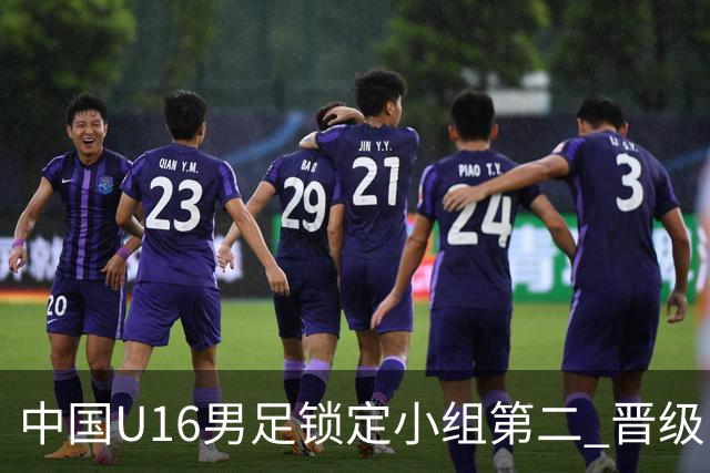 中国U16男足锁定小组第二 晋级U17海湾杯半决赛