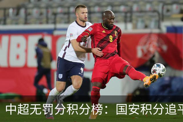 中超无罚分积分榜：国安积分追平成都，胜负关系劣势暂居第二