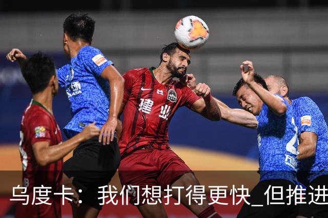 乌度卡：我们想打得更快 但推进时也要更聪明一些