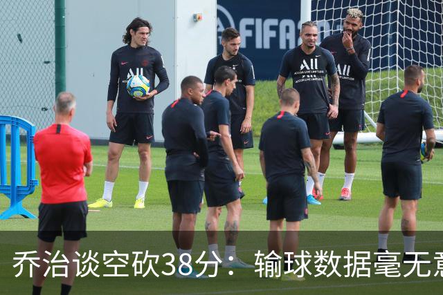 乔治谈空砍38分：输球数据毫无意义 我不是那种看重虽败犹荣的人