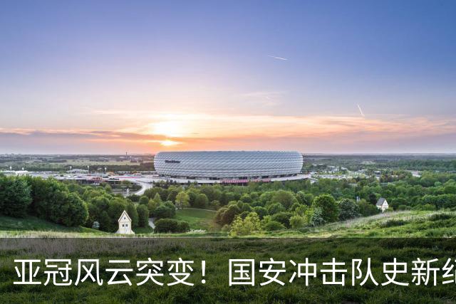 亚冠风云突变！国安冲击队史新纪录，法比奥重伤，球队需调整计划