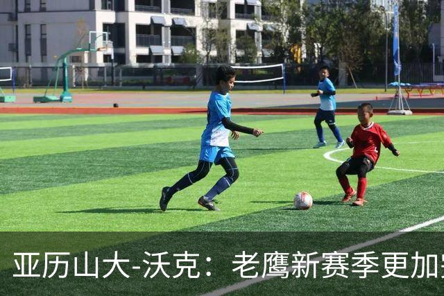 亚历山大-沃克：老鹰新赛季更加完整 球员之间的信任非常重要