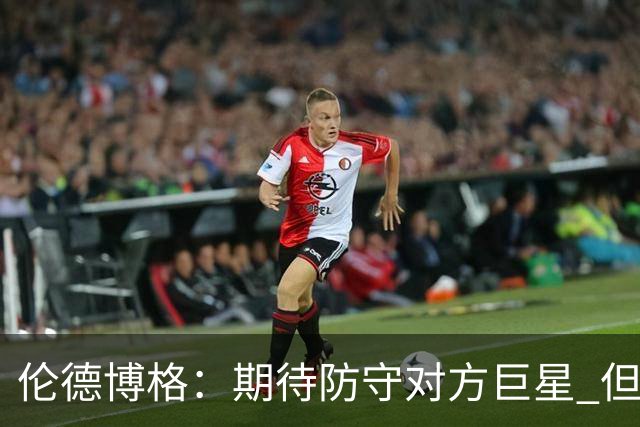 伦德博格：期待防守对方巨星 但希望下一位别像077这样爱骗哨