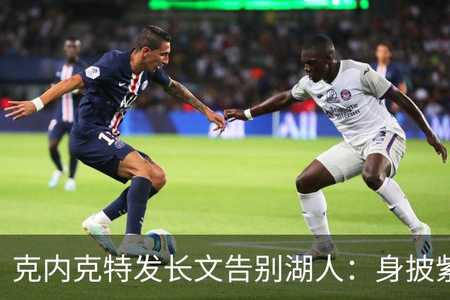 克内克特发长文告别湖人：身披紫金战袍是荣幸！这不是故事的终点