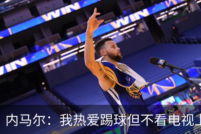 内马尔：我热爱踢球但不看电视上的比赛 退役后打算先休息一年