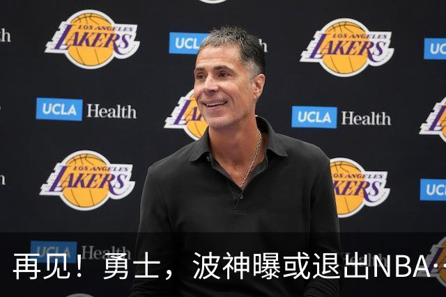 再见！勇士，波神曝或退出NBA……