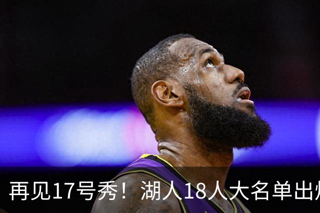 再见17号秀！湖人18人大名单出炉，NBA球队实力榜更新
