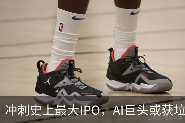 冲刺史上最大IPO，AI巨头或获垃圾级评级
