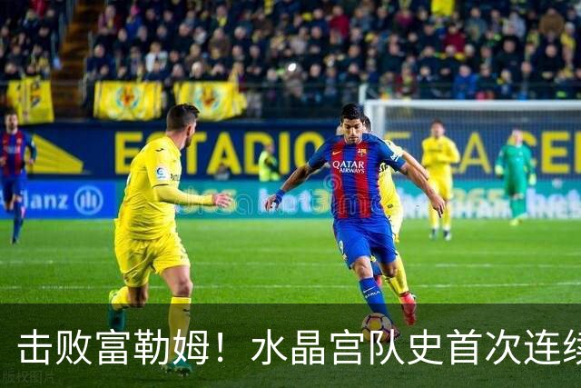 击败富勒姆！水晶宫队史首次连续三个赛季进入联赛杯8强