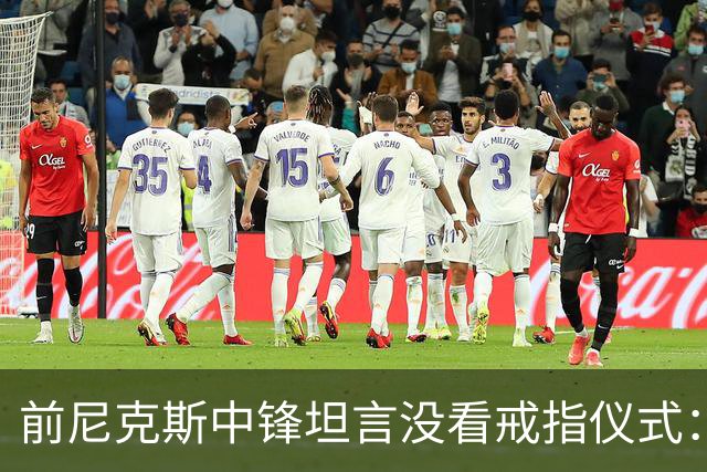 前尼克斯中锋坦言没看戒指仪式：我脑子里还卡着那场22分被翻盘