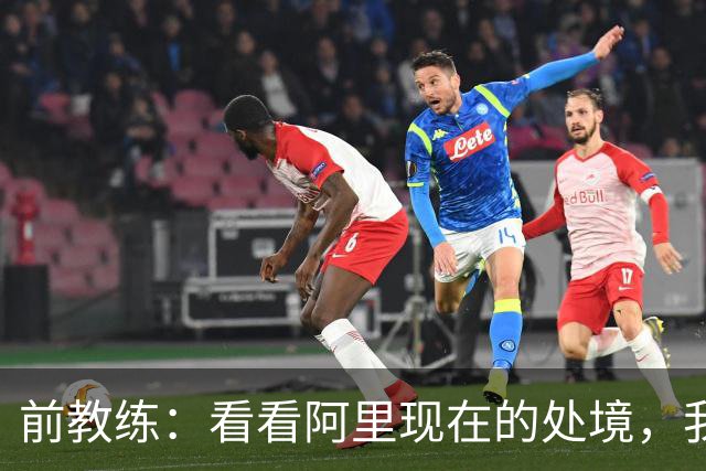 前教练：看看阿里现在的处境，我实在想不通为什么现在他踢不上球