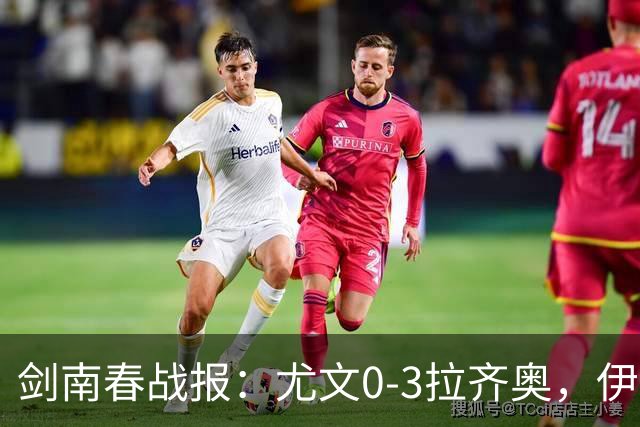 剑南春战报：尤文0-3拉齐奥，伊萨克森进球，巴希鲁破门