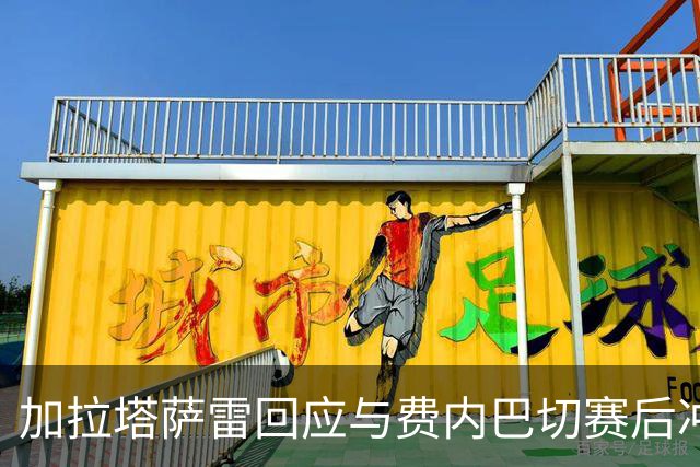 加拉塔萨雷回应与费内巴切赛后冲突：对手多年失败只能靠诬陷弥补