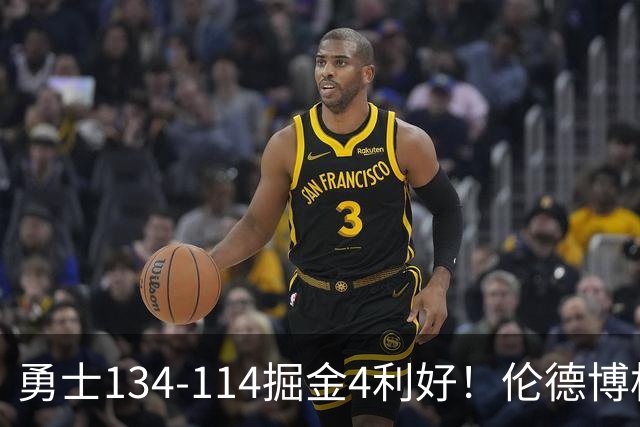 勇士134-114掘金4利好！伦德博格成大核，2将回暖，波杰蜕变！