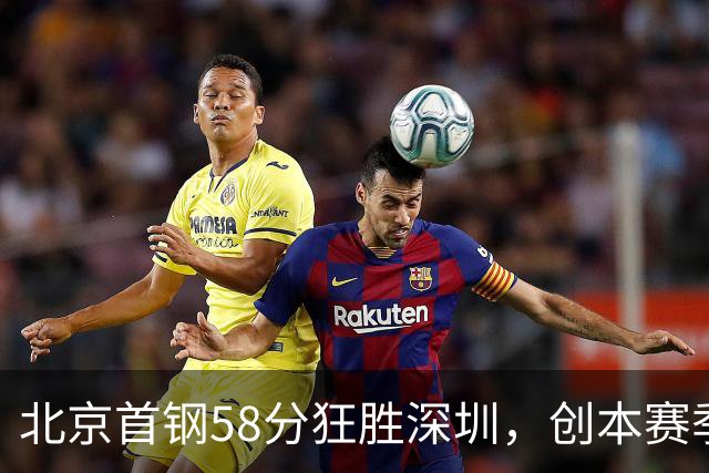 北京首钢58分狂胜深圳，创本赛季CBA单场最大分差纪录，两队差距真这么大吗？这场惨败对深圳队影响多大？