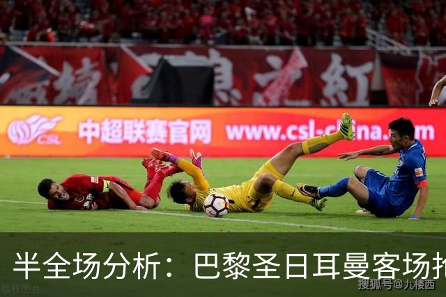 半全场分析：巴黎圣日耳曼客场抢开局，勒阿弗尔如何扭转节奏？