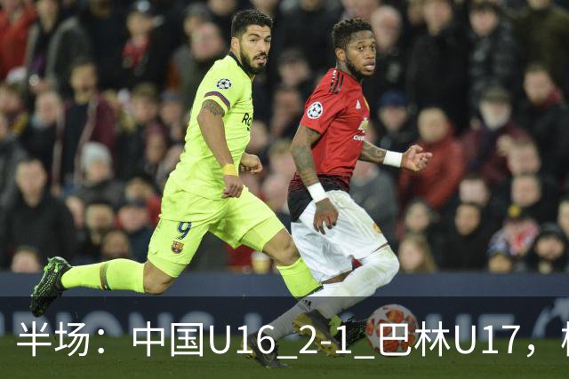 半场：中国U16 2-1 巴林U17，杨苡欢头球扳平，刘靖磊反超