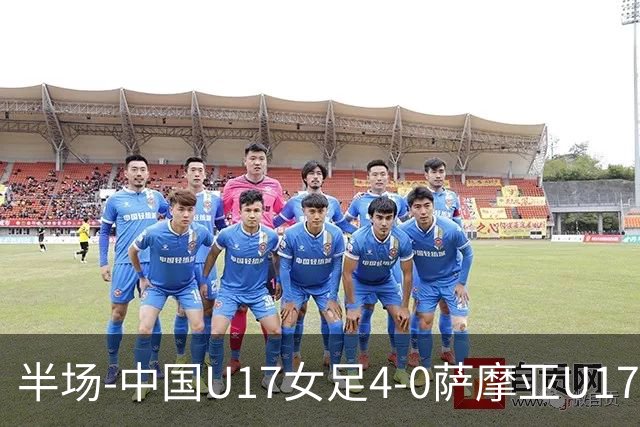 半场-中国U17女足4-0萨摩亚U17女足 徐悦双响方珍珠造点+点射