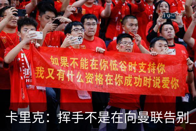 卡里克：挥手不是在向曼联告别 已尝试一切但无能为力