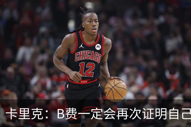 卡里克：B费一定会再次证明自己的能力，对此我没有任何疑问