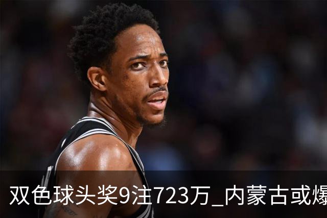双色球头奖9注723万 内蒙古或爆5062万大奖