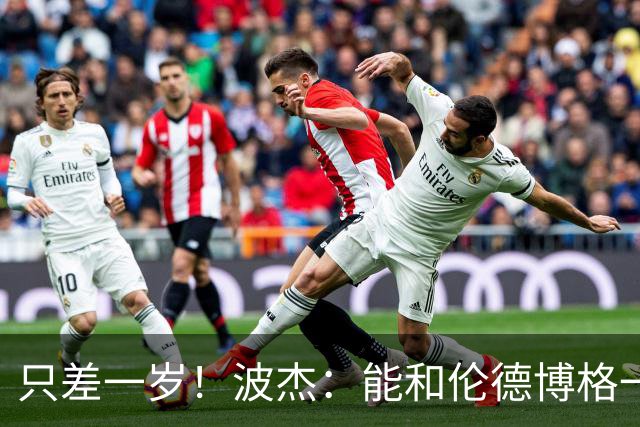 只差一岁！波杰：能和伦德博格一起成长是一件非常美妙的事
