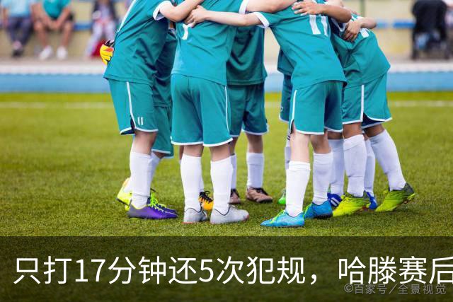 只打17分钟还5次犯规，哈滕赛后独自加练体能