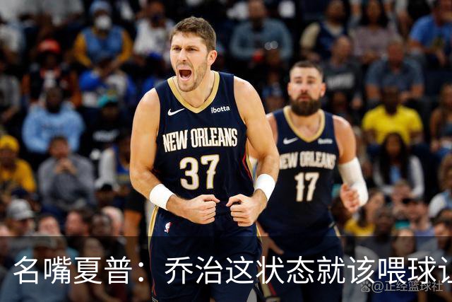 名嘴夏普：乔治这状态就该喂球让他砍50分 塔图姆强投太多应交球