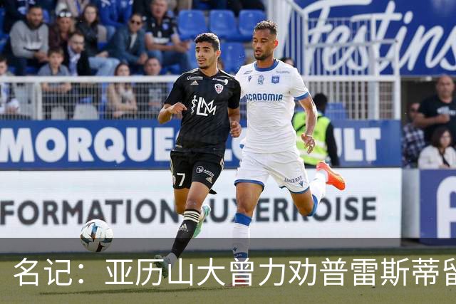 名记：亚历山大曾力劝普雷斯蒂留下多特 但也理解雷霆的避税操作