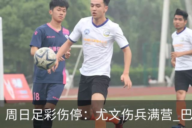 周日足彩伤停：尤文伤兵满营 巴黎FC失三大主力