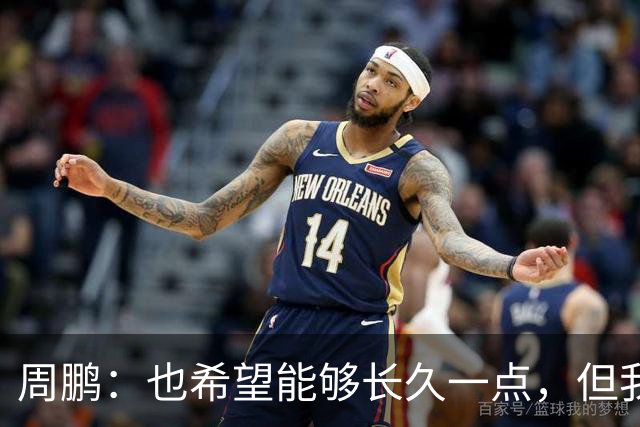 周鹏：也希望能够长久一点，但我觉得差不多是最后一个赛季了