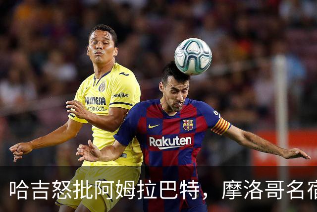 哈吉怒批阿姆拉巴特，摩洛哥名宿奇波发表情支持