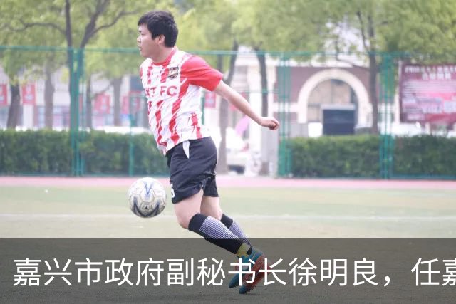 嘉兴市政府副秘书长徐明良，任嘉兴市副市长