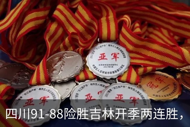 四川91-88险胜吉林开季两连胜，景菡一18分，姜伟泽空砍26分