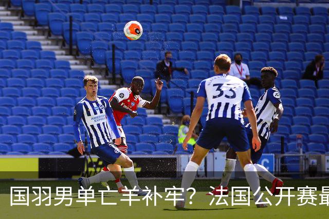 国羽男单亡羊补牢？法国公开赛最新签表、首日赛程