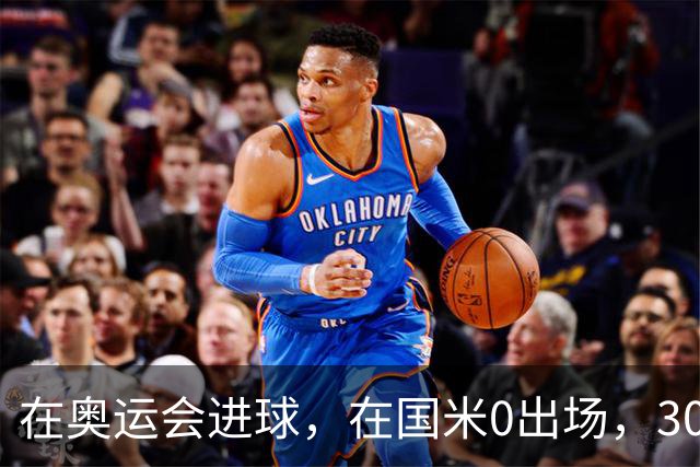 在奥运会进球，在国米0出场，30岁留洋，幻想成为三冠王成员
