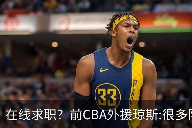 在线求职？前CBA外援琼斯:很多队都实力平平；有8支用得上我