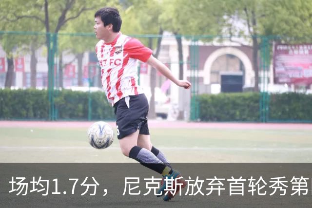 场均1.7分，尼克斯放弃首轮秀第四年选项