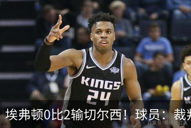 埃弗顿0比2输切尔西！球员：裁判头上装摄像机，比赛围着裁判转
