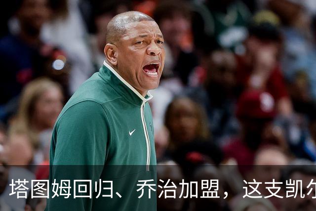 塔图姆回归、乔治加盟，这支凯尔特人到底算不算争冠队？