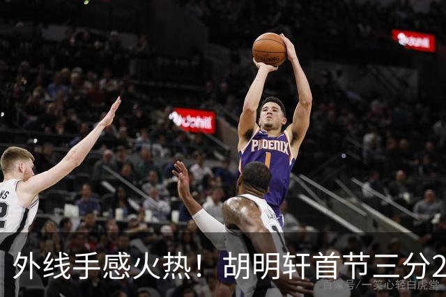 外线手感火热！胡明轩首节三分2中2 拿下6分3篮板2助攻